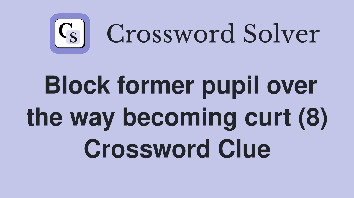 Block former pupil over the way becoming curt (8) Crossword Clue