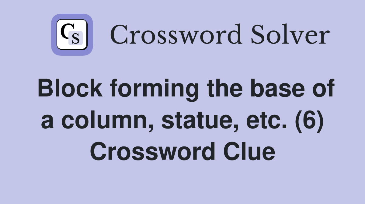 Block forming the base of a column, statue, etc. (6) Crossword Clue