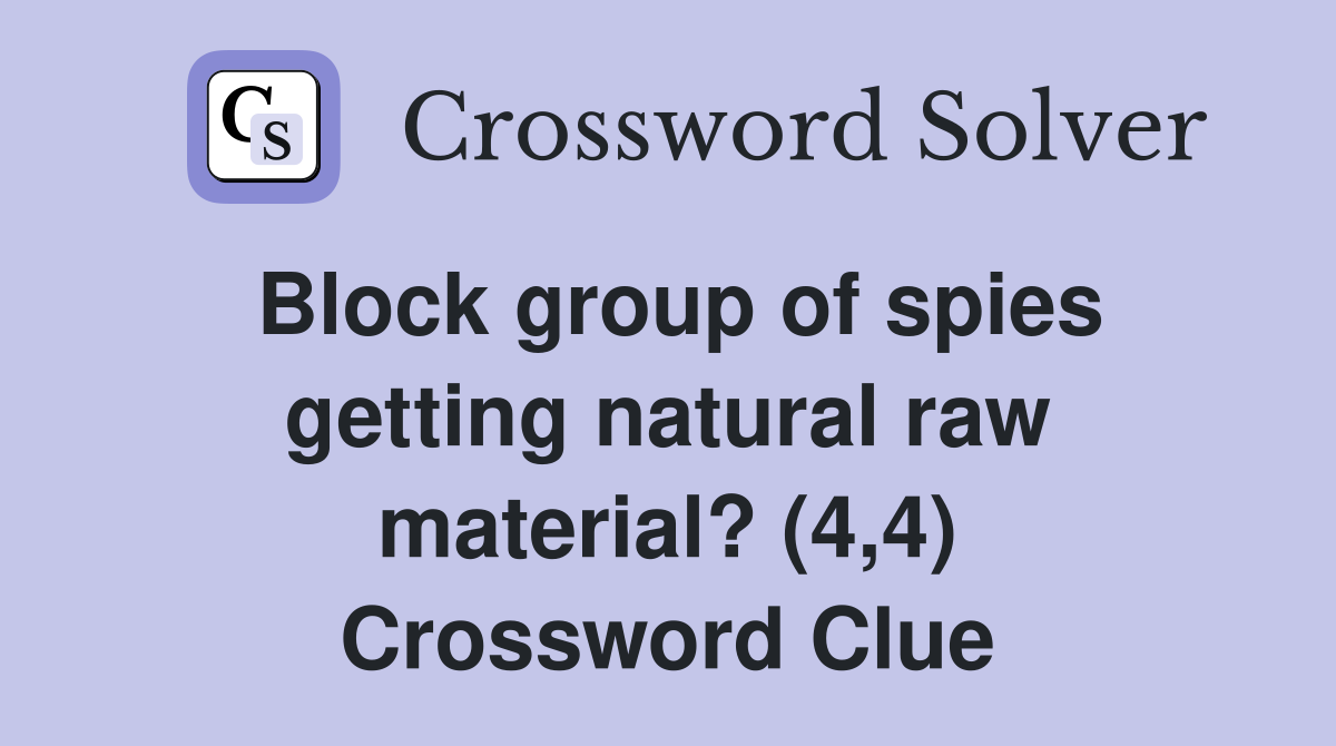 Block group of spies getting natural raw material? (4,4) Crossword Clue