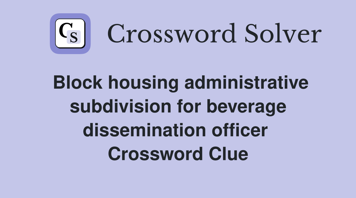 Block housing administrative subdivision for beverage dissemination officer  Crossword Clue