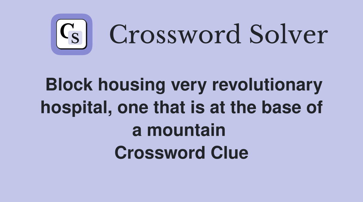 Block housing very revolutionary hospital, one that is at the base of a mountain  Crossword Clue