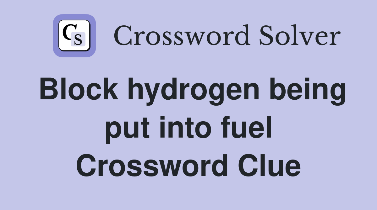 Block hydrogen being put into fuel Crossword Clue