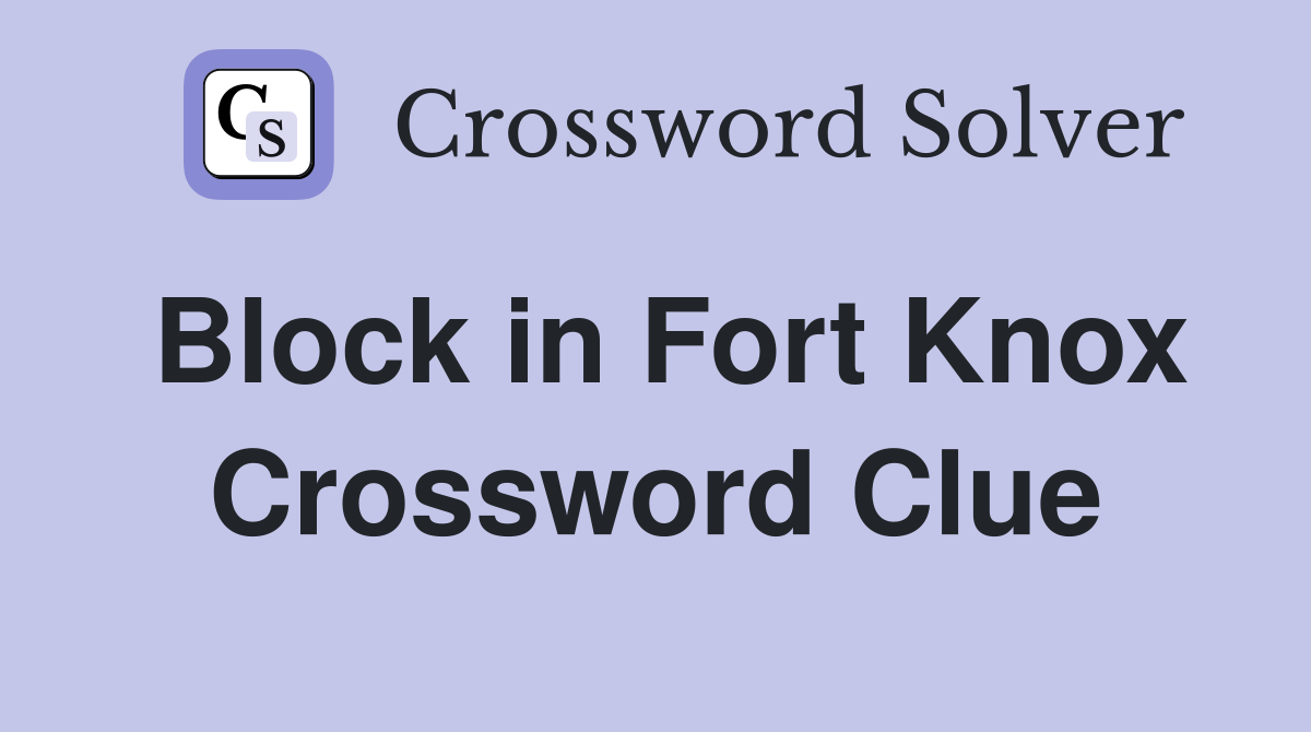 Block in Fort Knox Crossword Clue