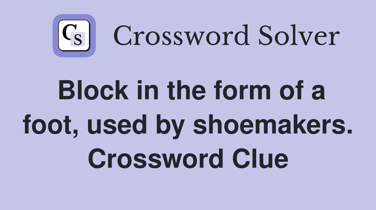 Block in the form of a foot, used by shoemakers. Crossword Clue