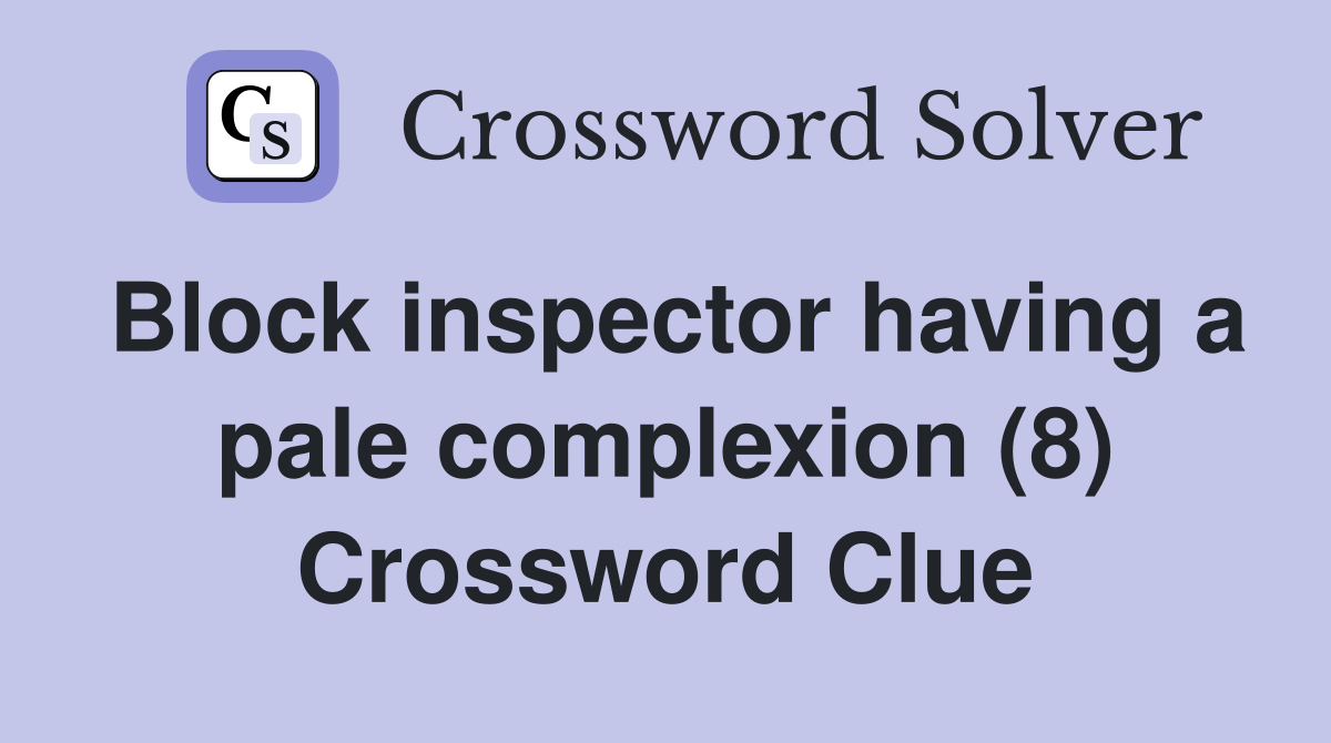 Block inspector having a pale complexion (8) Crossword Clue