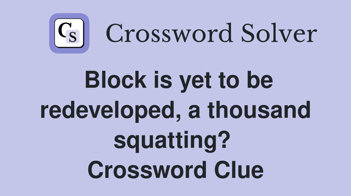 Block is yet to be redeveloped, a thousand squatting?  Crossword Clue