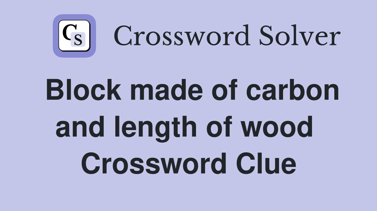 Block made of carbon and length of wood  Crossword Clue