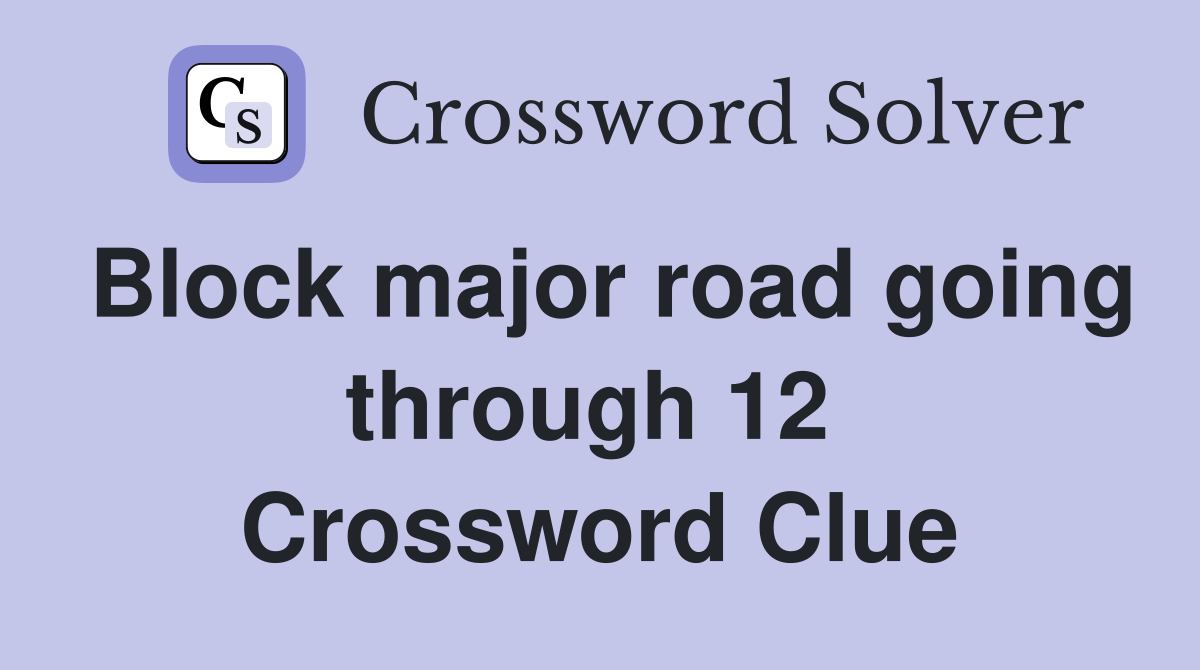 Block major road going through 12  Crossword Clue
