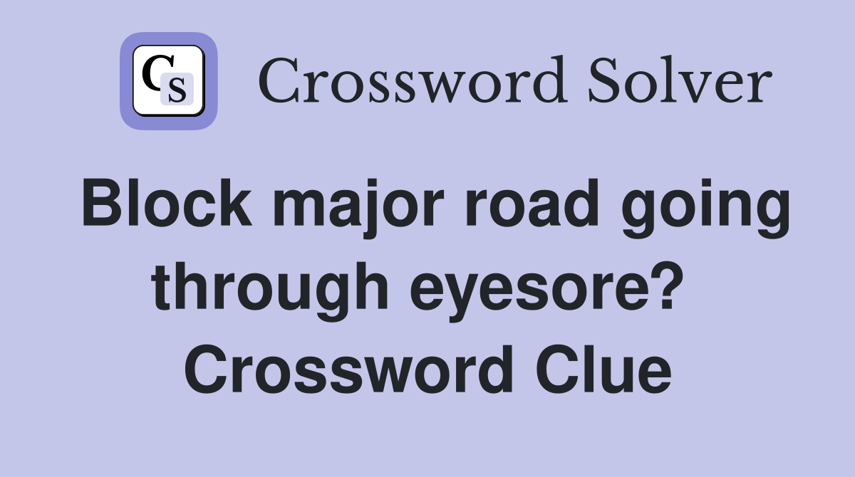 Block major road going through eyesore?  Crossword Clue