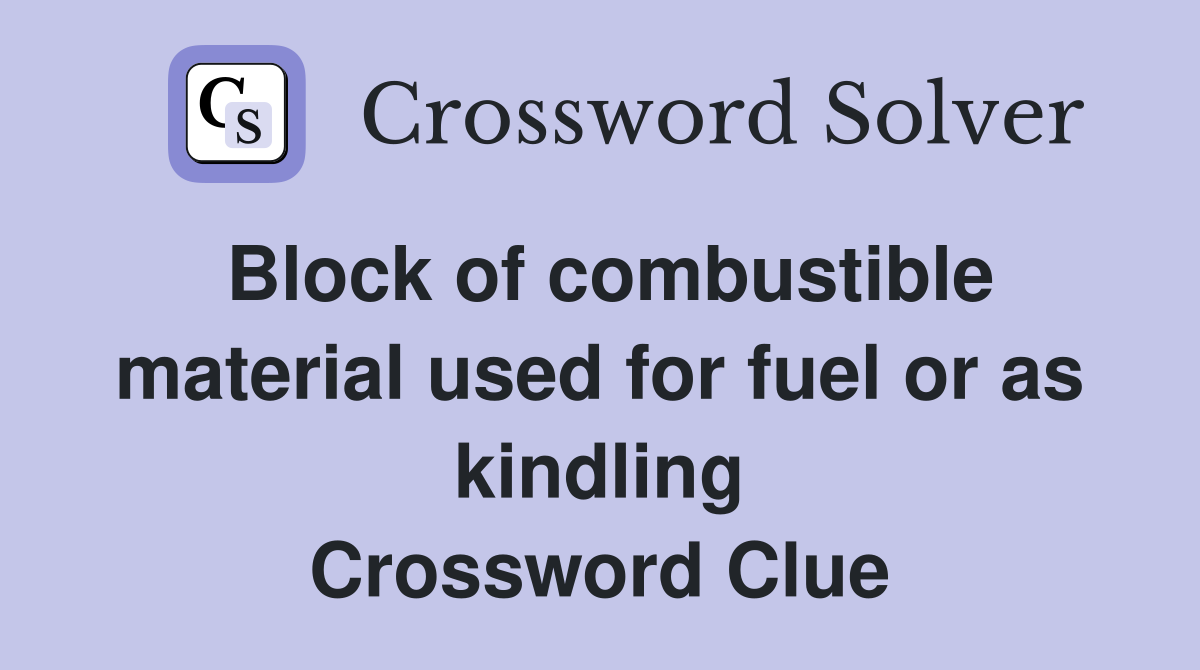 Block of combustible material used for fuel or as kindling Crossword Clue