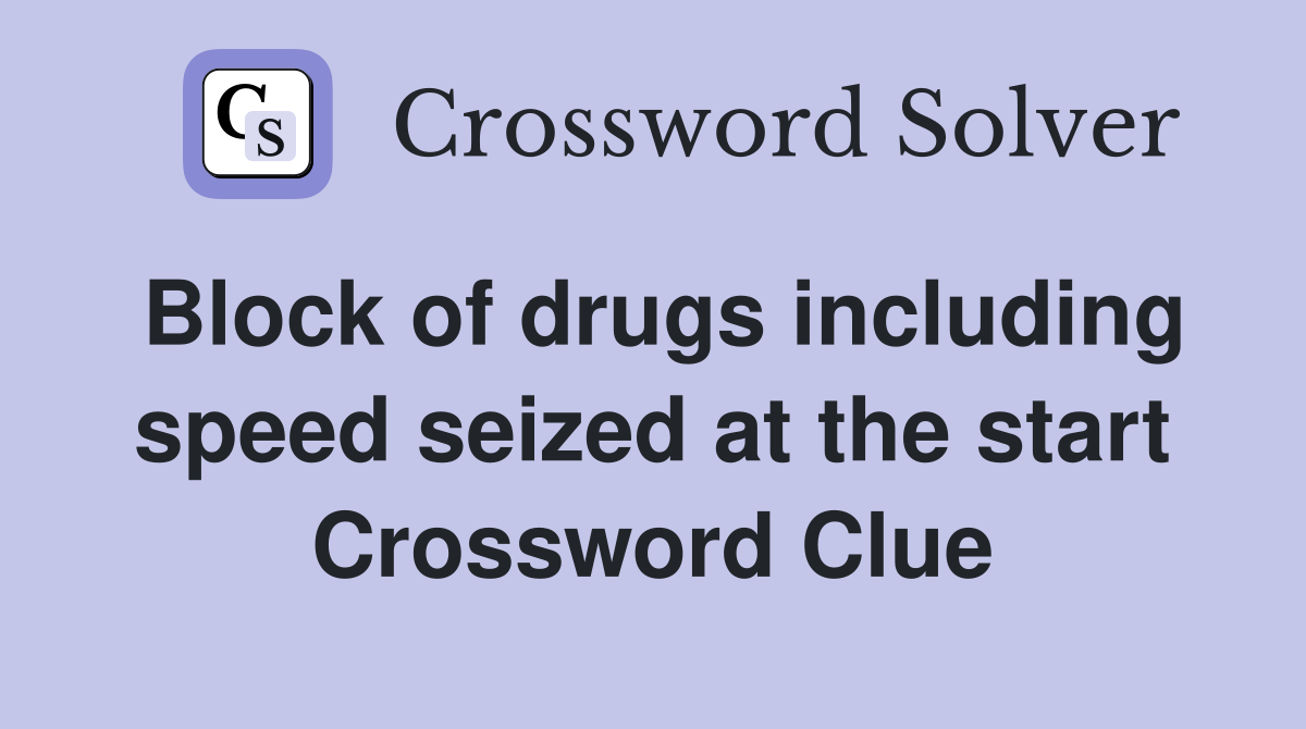 Block of drugs including speed seized at the start Crossword Clue