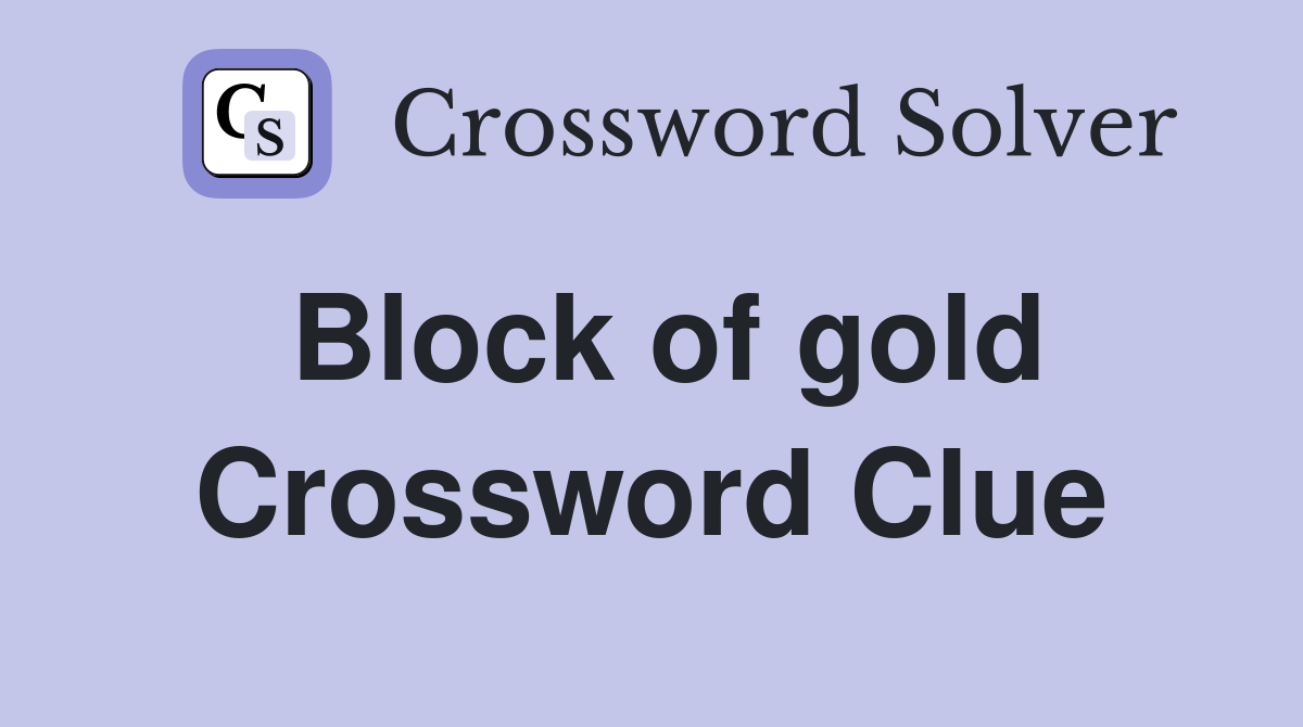 Block of gold Crossword Clue