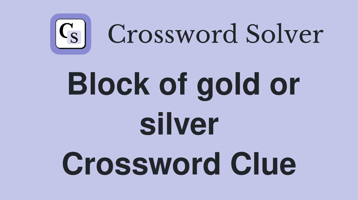 Block of gold or silver Crossword Clue