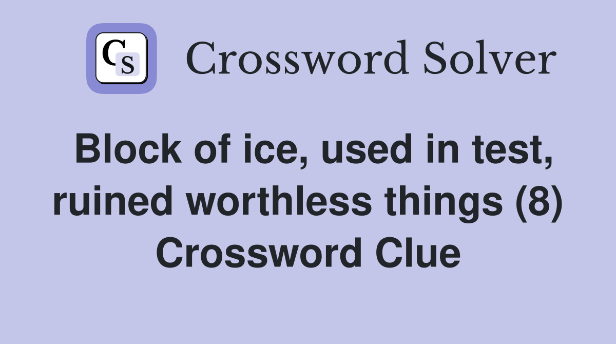 Block of ice, used in test, ruined worthless things (8) Crossword Clue