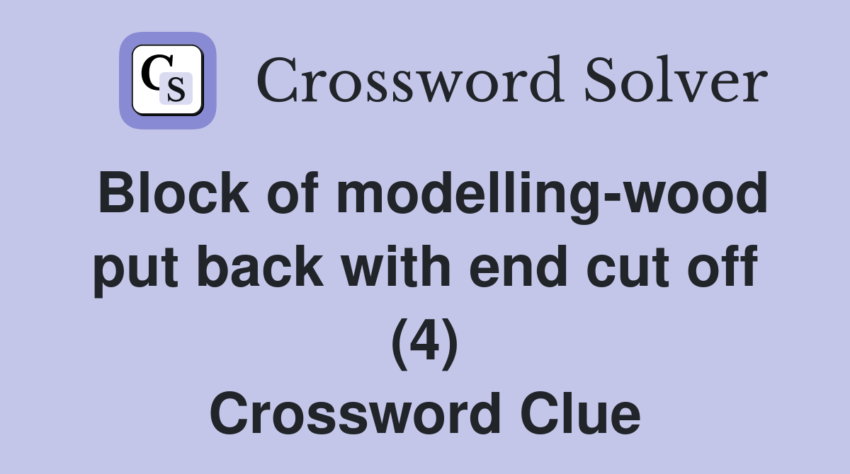 Block of modelling-wood put back with end cut off (4) Crossword Clue