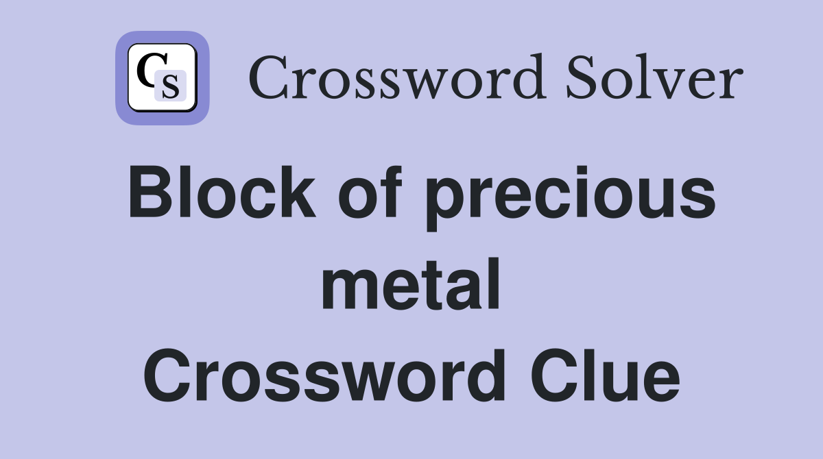 Block of precious metal Crossword Clue