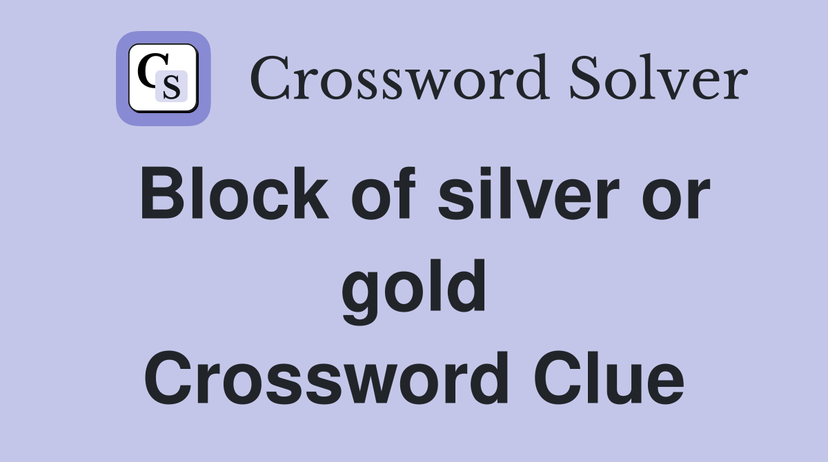 Block of silver or gold Crossword Clue