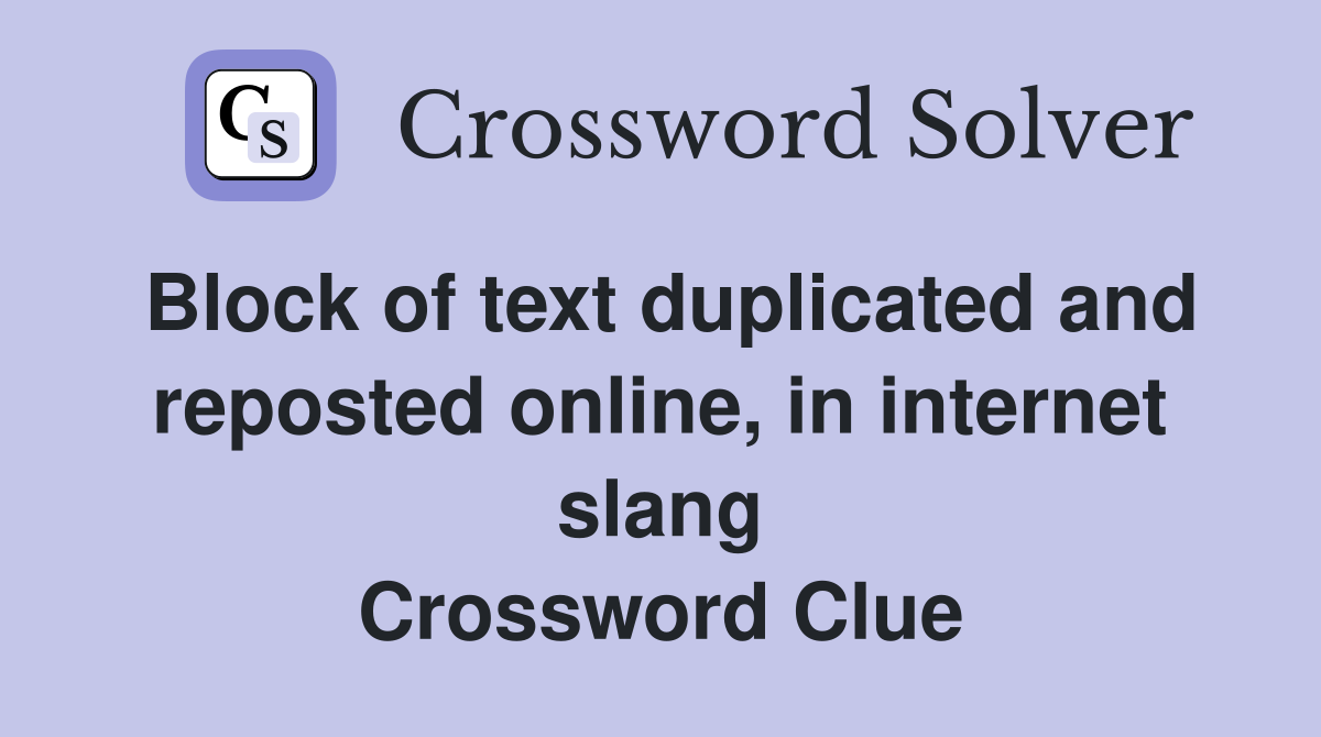 Block of text duplicated and reposted online, in internet slang Crossword Clue