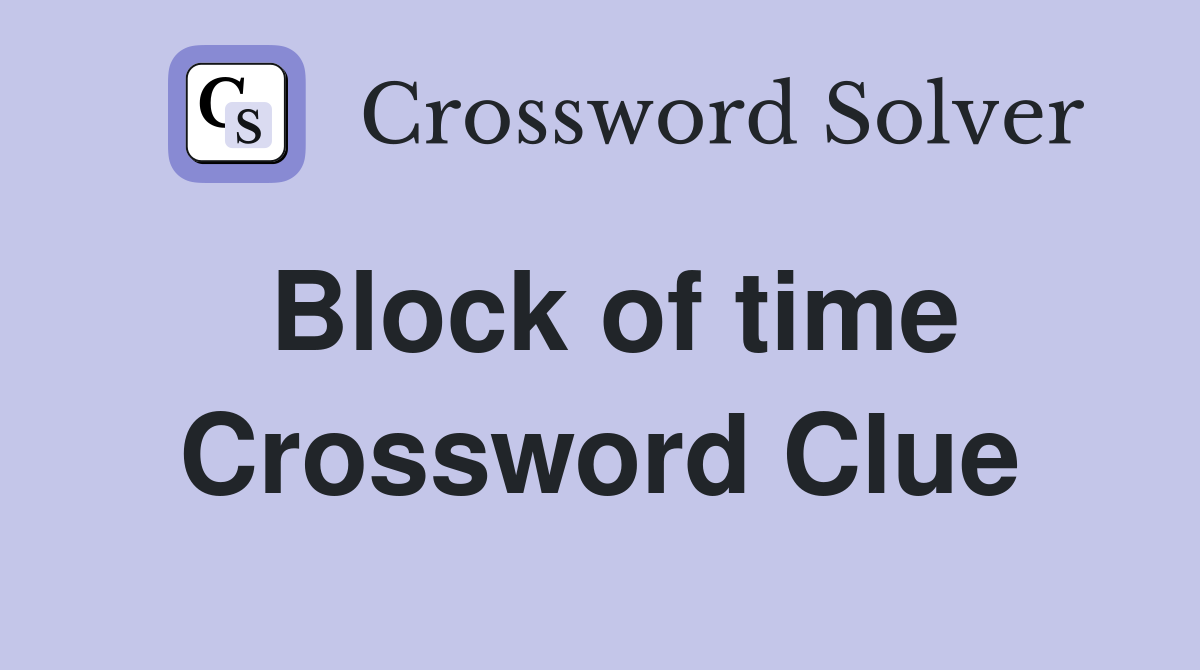 Block of time Crossword Clue