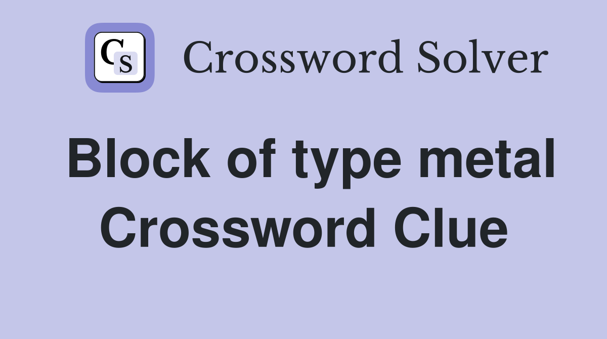 Block of type metal Crossword Clue