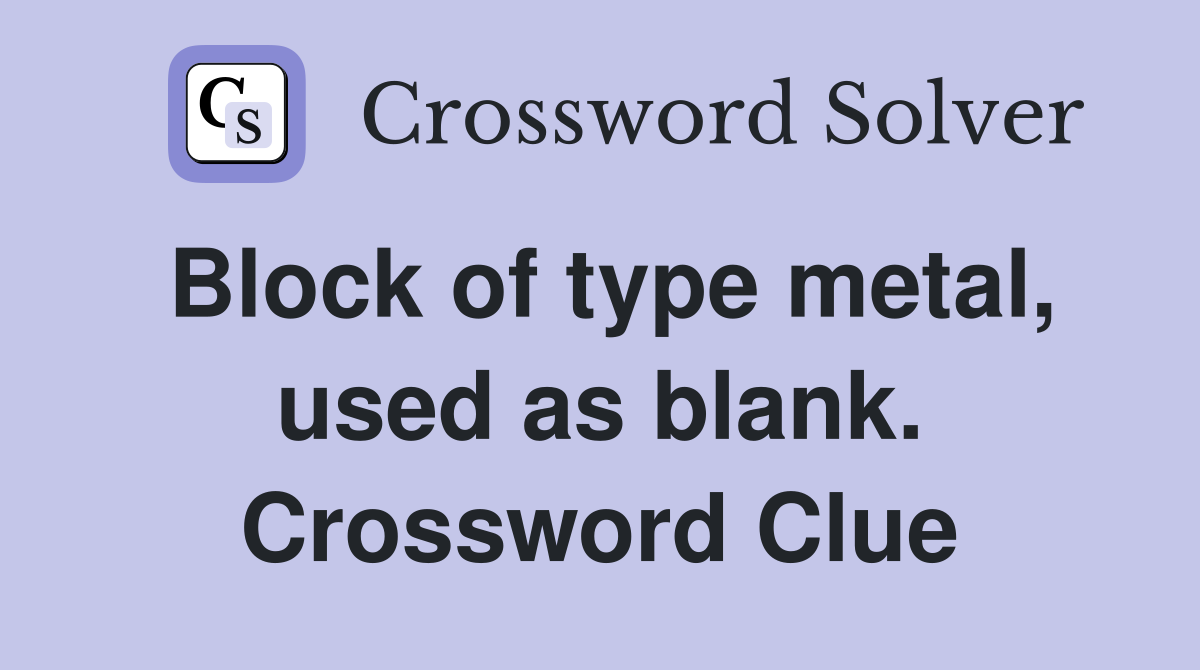 Block of type metal, used as blank. Crossword Clue