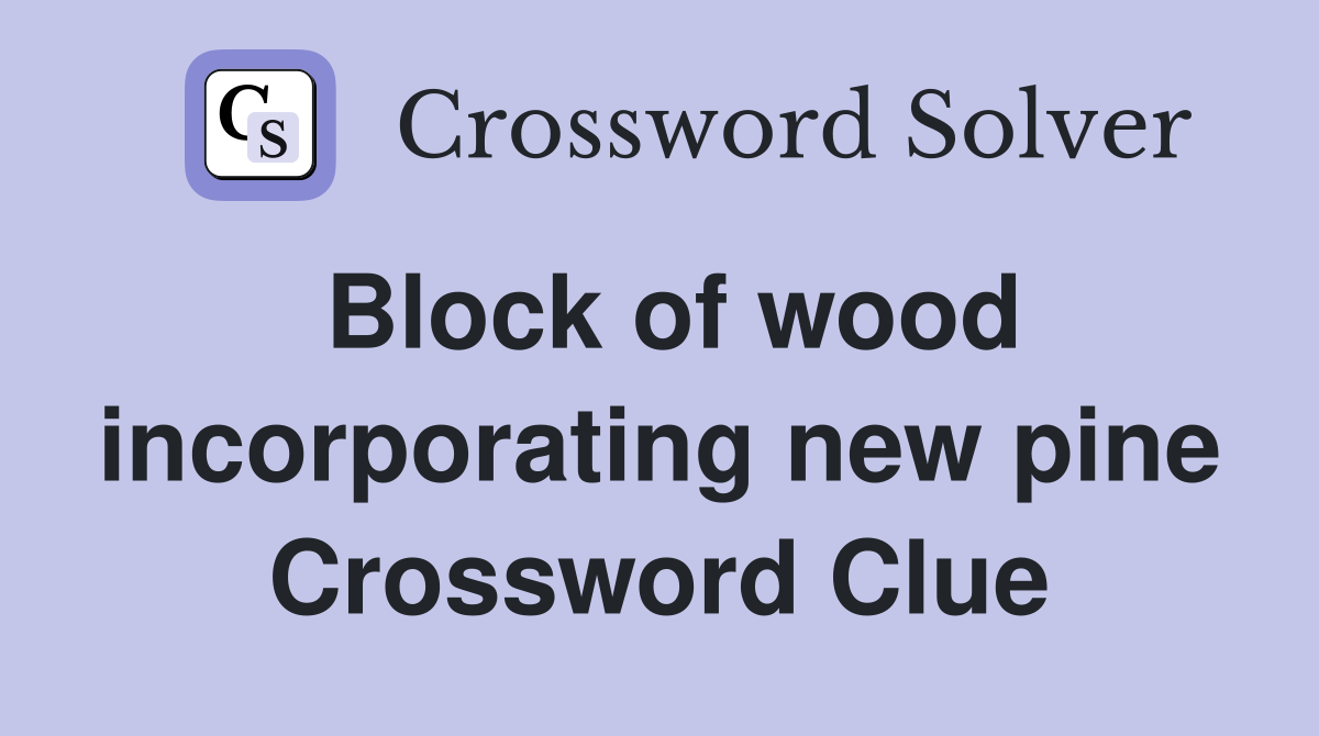 Block of wood incorporating new pine Crossword Clue