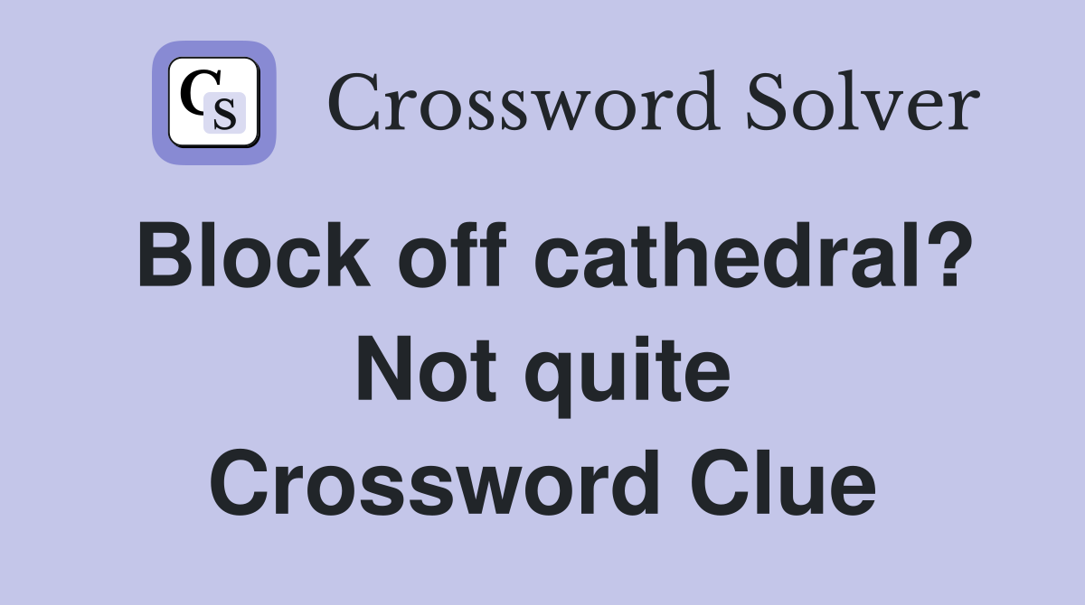 Block off cathedral? Not quite Crossword Clue