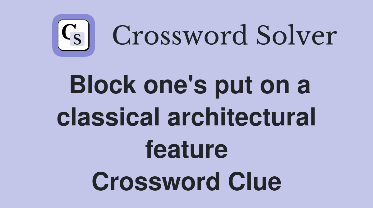 Block one's put on a classical architectural feature Crossword Clue