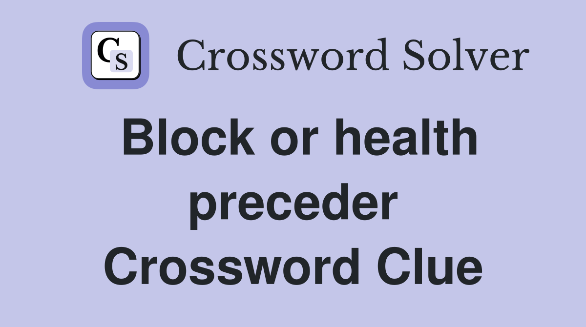 Block or health preceder Crossword Clue