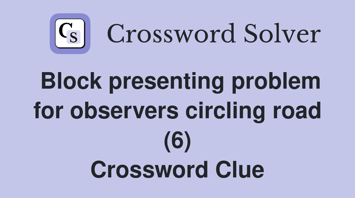 Block presenting problem for observers circling road (6) Crossword Clue