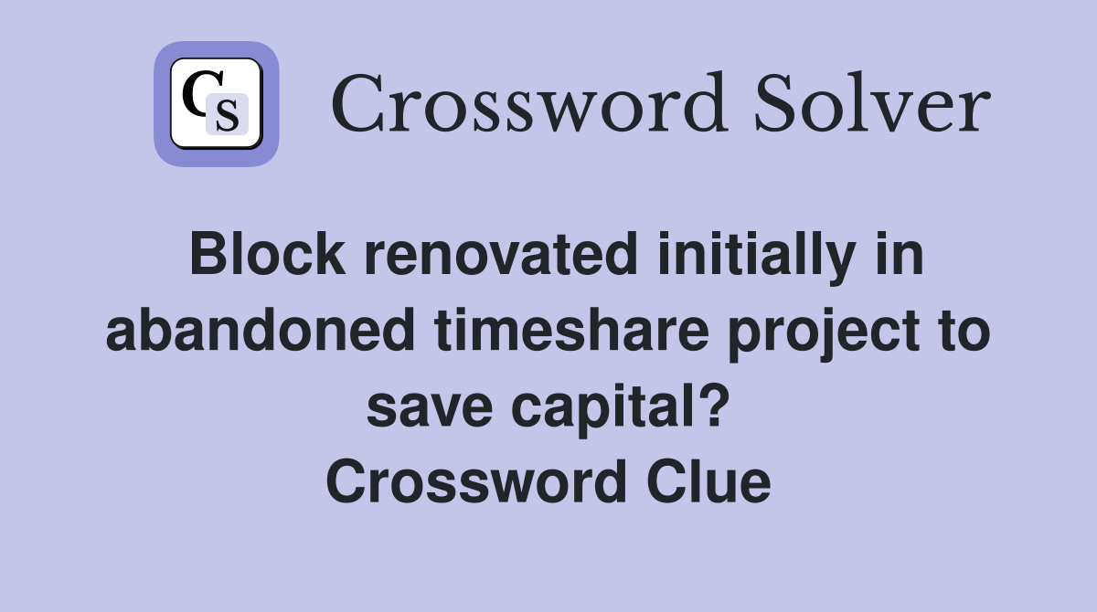 Block renovated initially in abandoned timeshare project to save capital? Crossword Clue
