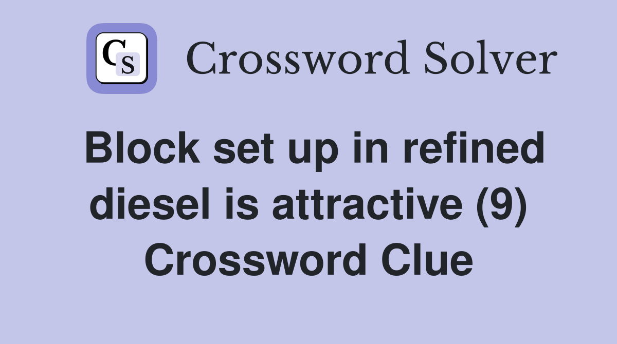 Block set up in refined diesel is attractive (9) Crossword Clue