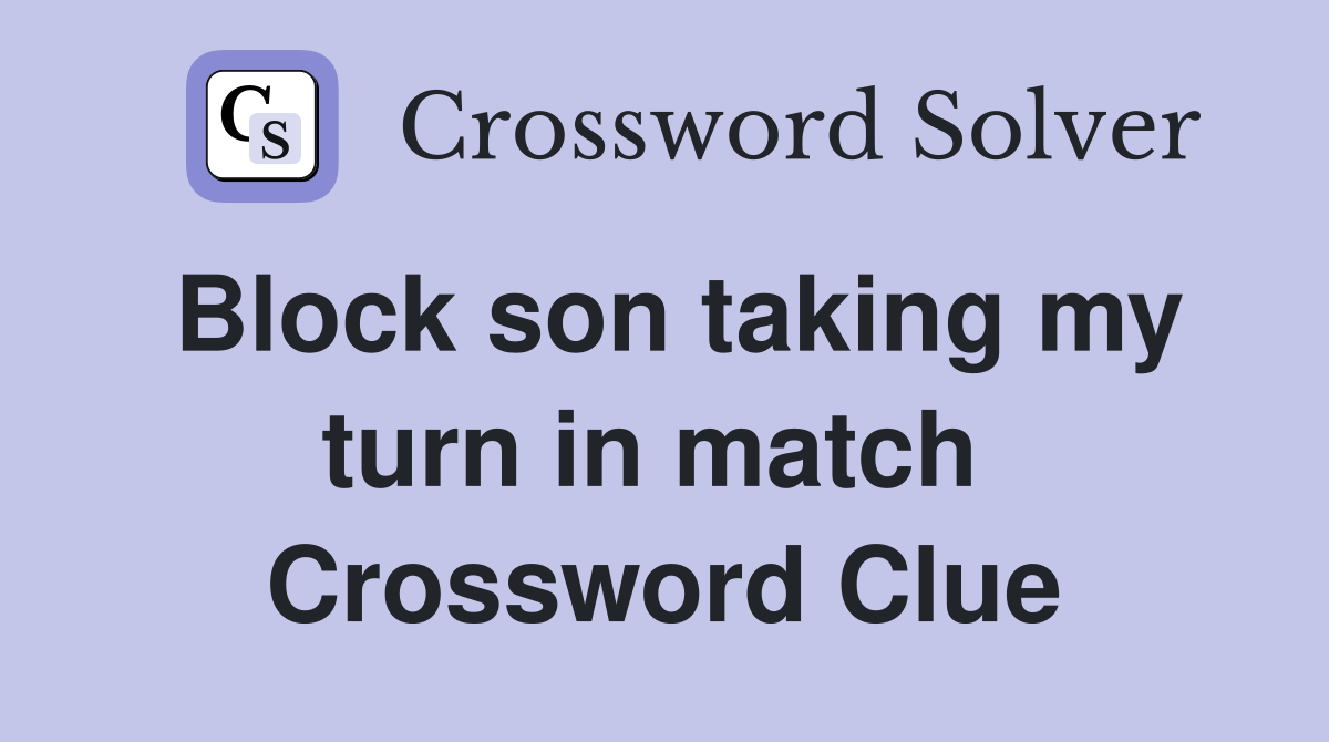 Block son taking my turn in match  Crossword Clue