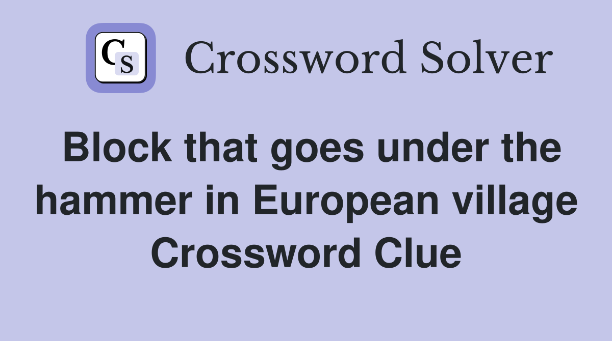 Block that goes under the hammer in European village Crossword Clue