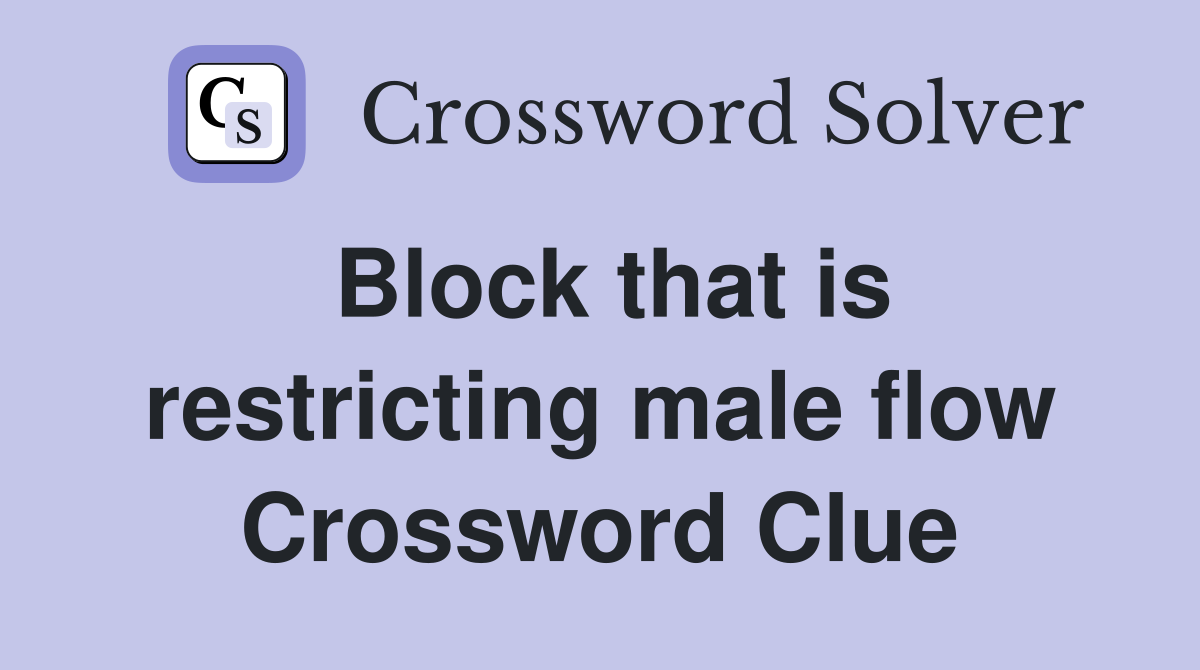 Block that is restricting male flow Crossword Clue