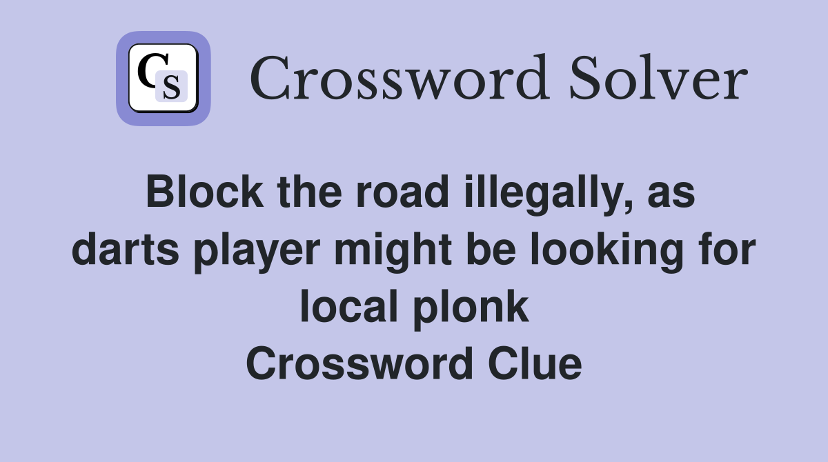 Block the road illegally, as darts player might be looking for local plonk Crossword Clue