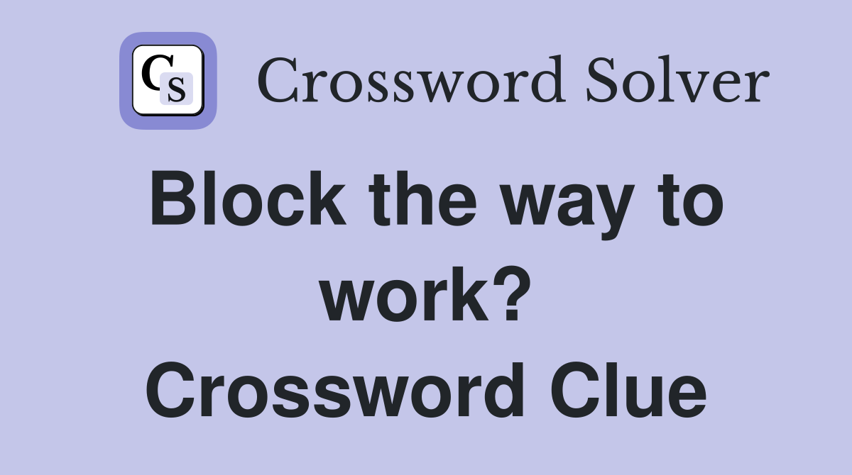 Block the way to work? Crossword Clue