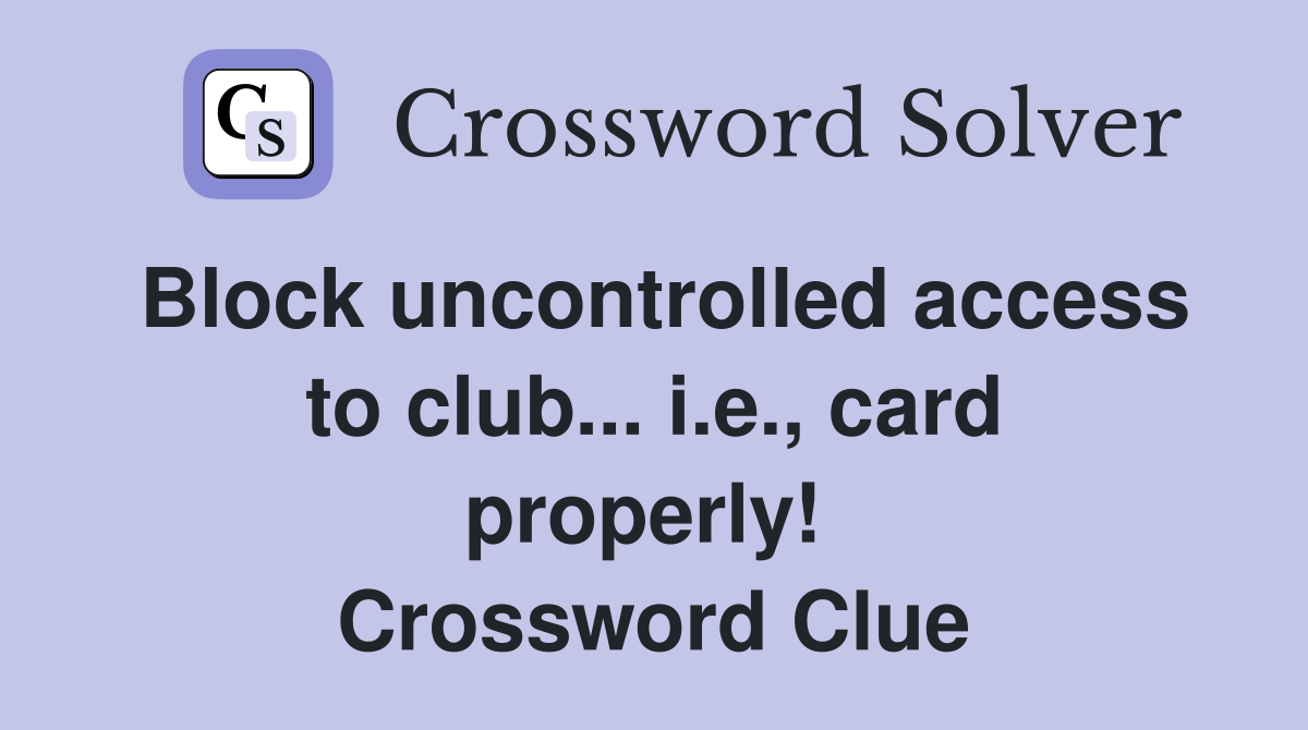 Block uncontrolled access to club... i.e., card properly!  Crossword Clue