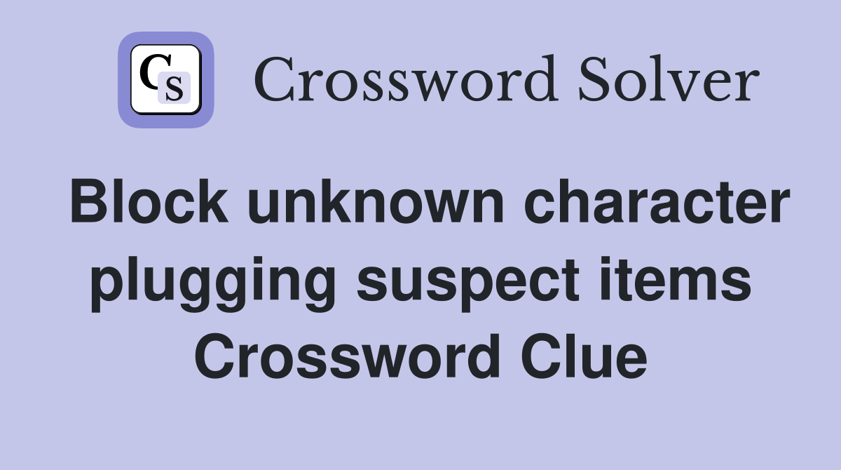 Block unknown character plugging suspect items Crossword Clue