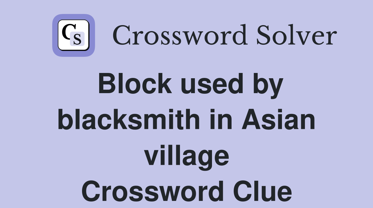 Block used by blacksmith in Asian village Crossword Clue