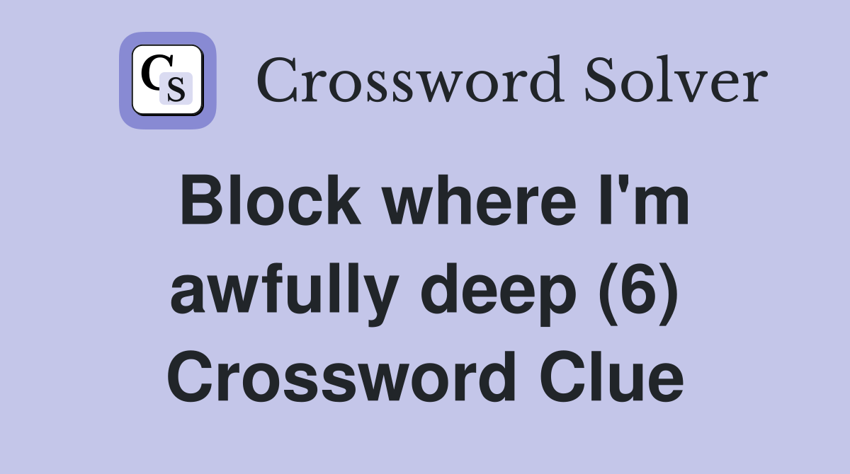 Block where I'm awfully deep (6) Crossword Clue
