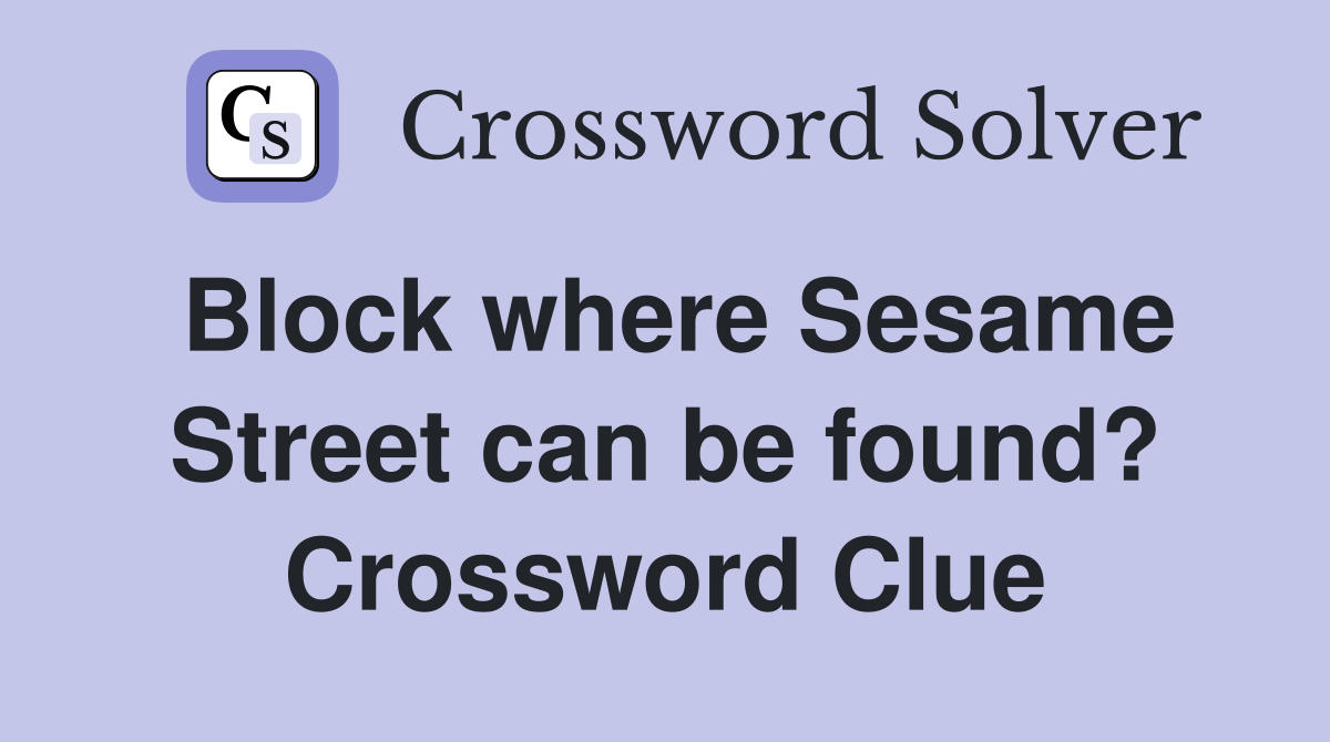Block where Sesame Street can be found? Crossword Clue