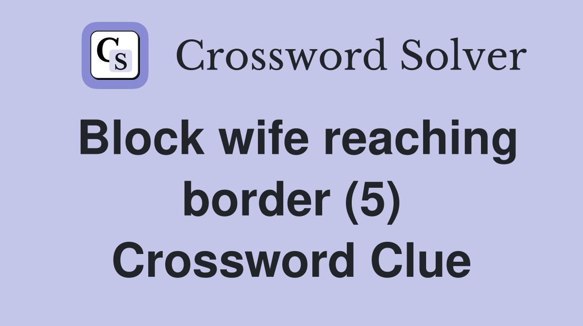 Block wife reaching border (5) Crossword Clue