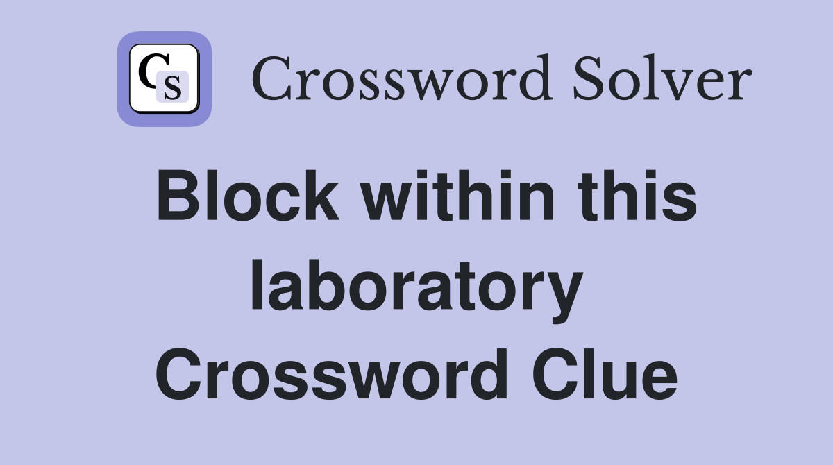 Block within this laboratory Crossword Clue