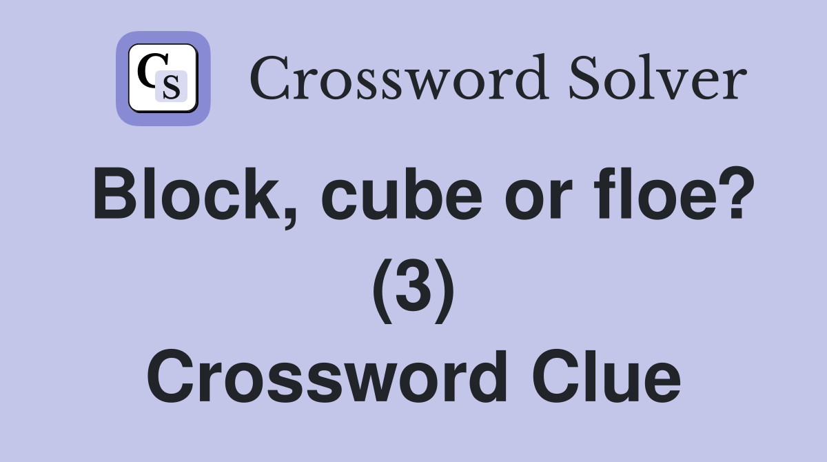 Block, cube or floe? (3) Crossword Clue