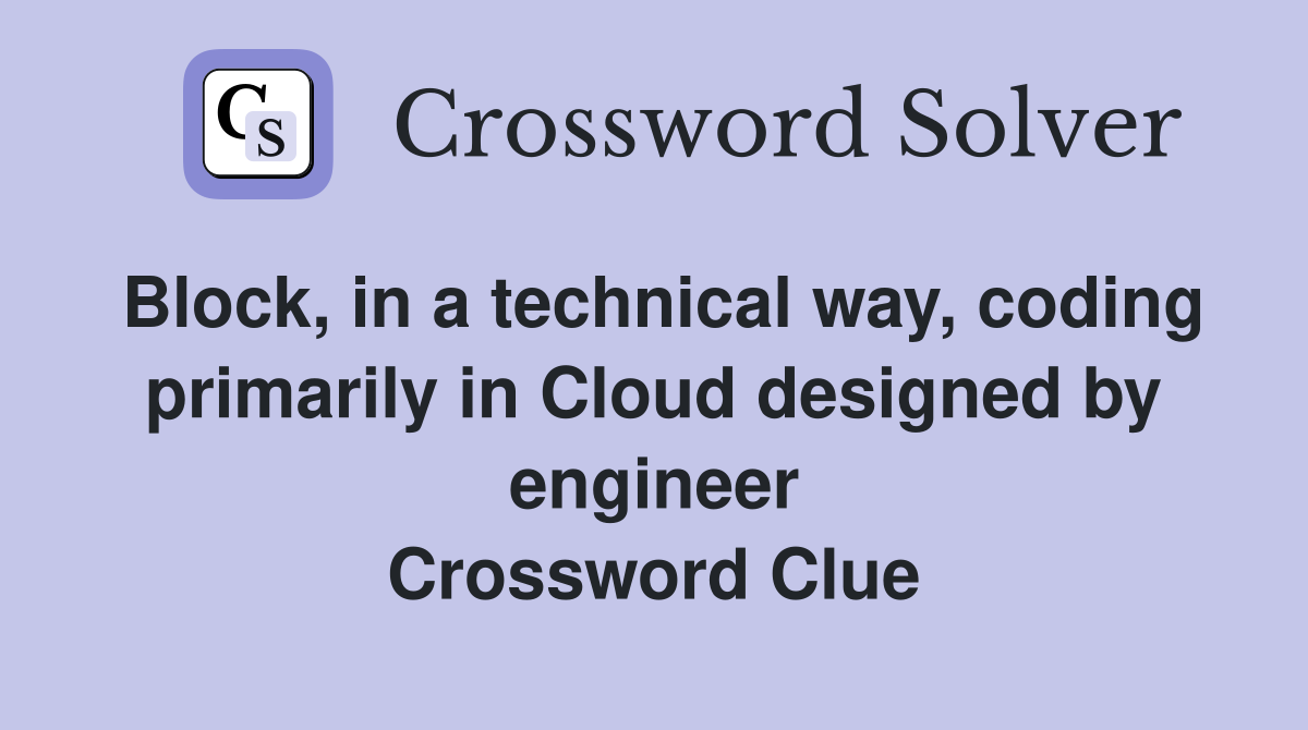 Block, in a technical way, coding primarily in Cloud designed by engineer Crossword Clue