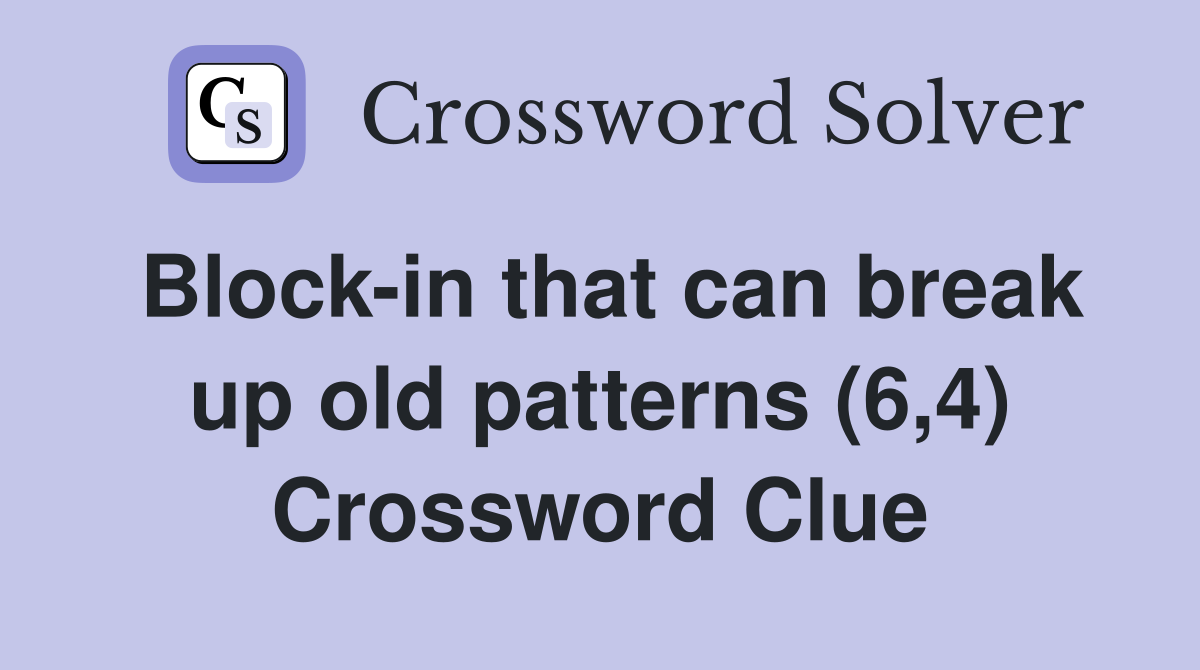 Block-in that can break up old patterns (6,4) Crossword Clue