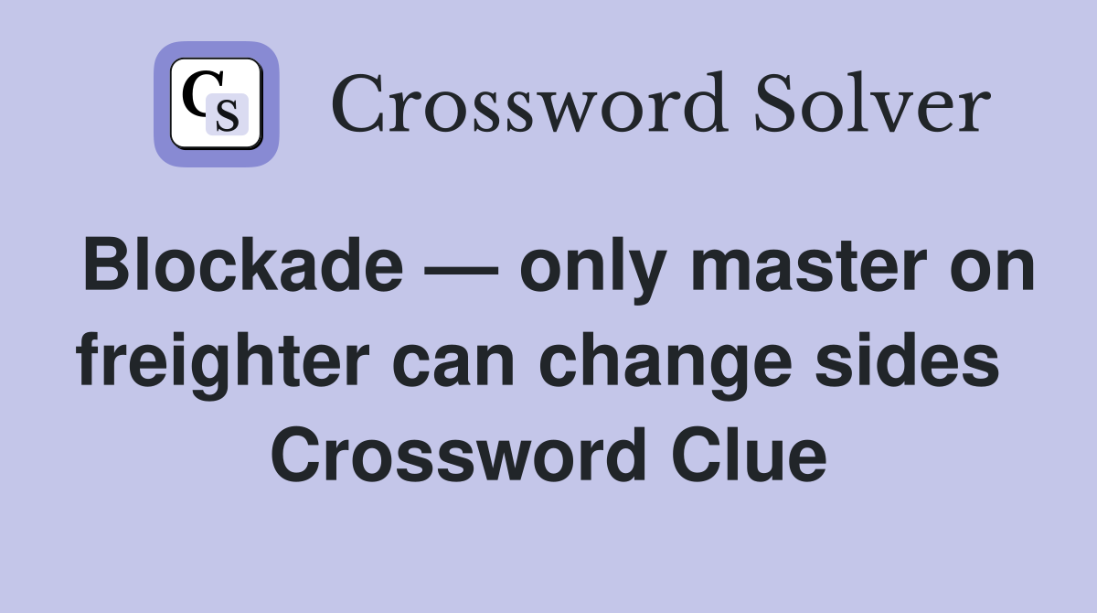 Blockade — only master on freighter can change sides  Crossword Clue