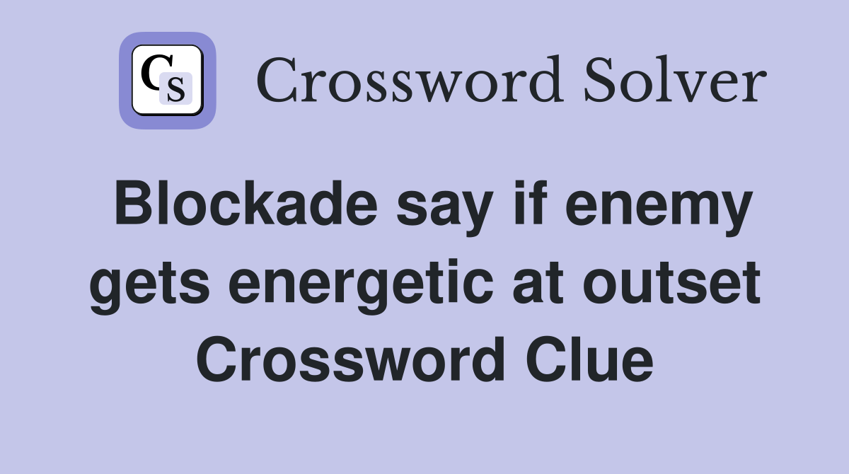 Blockade say if enemy gets energetic at outset Crossword Clue