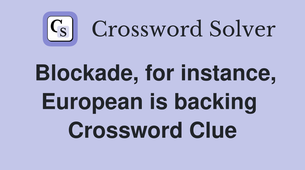 Blockade, for instance, European is backing  Crossword Clue